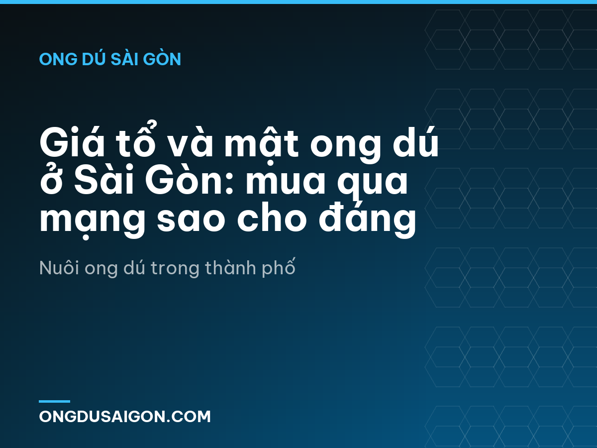 Giá tổ và mật ong dú ở Sài Gòn: mua qua mạng sao cho đáng