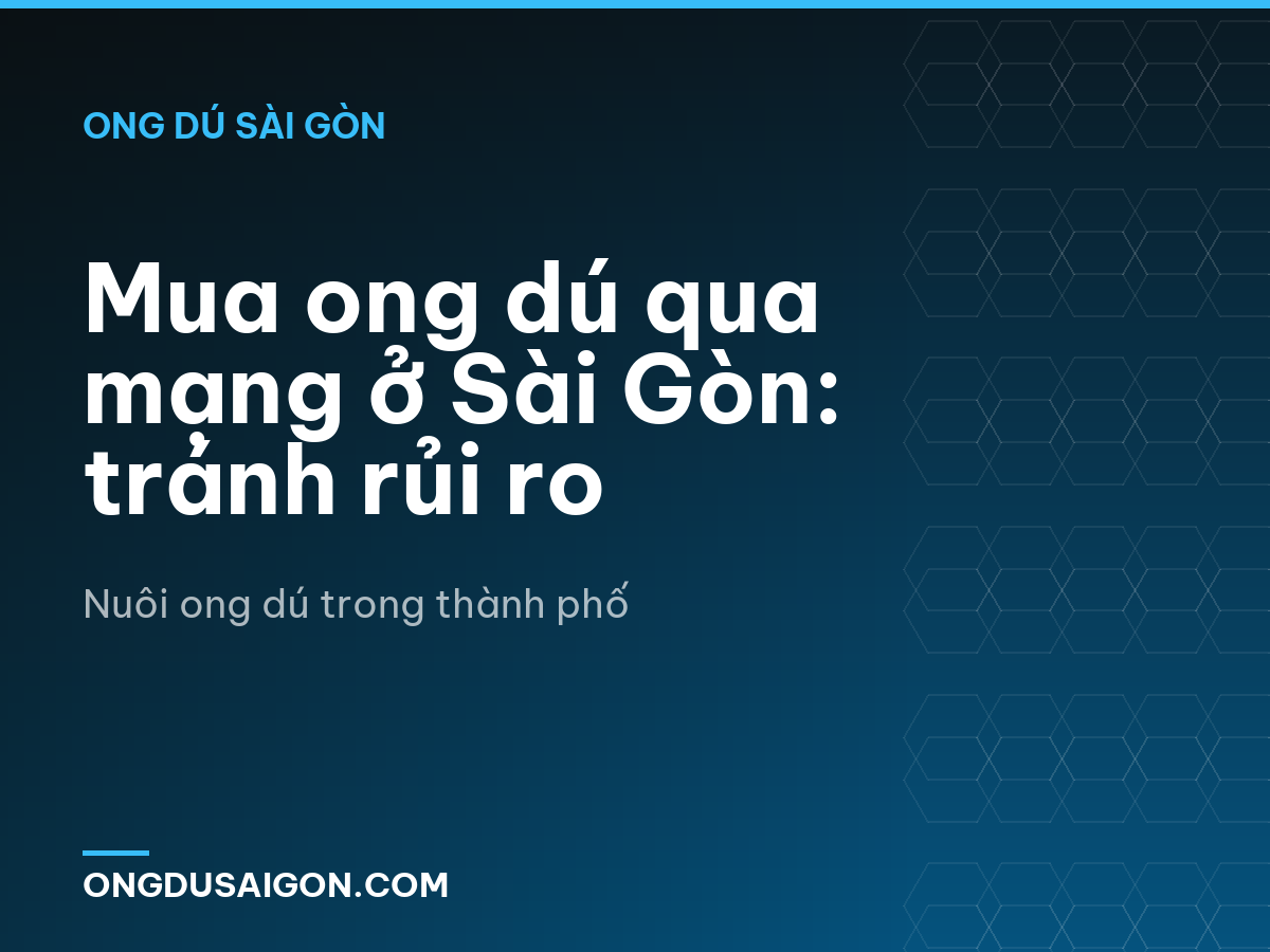 Mua ong dú qua mạng ở Sài Gòn: tránh rủi ro
